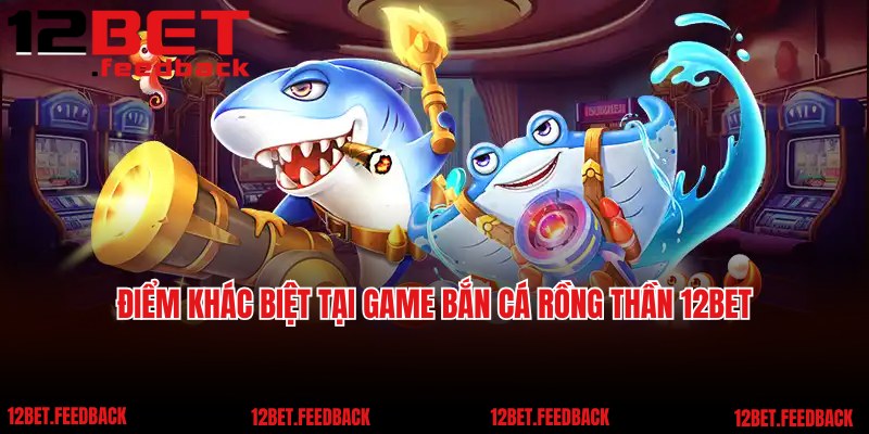 Điểm khác biệt tại game bắn cá Rồng Thần 12BET