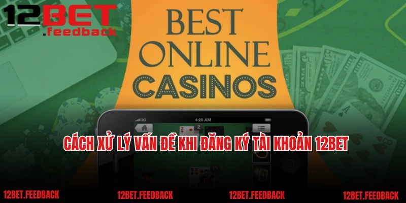 Cách xử lý vấn đề khi đăng ký tài khoản 12BET