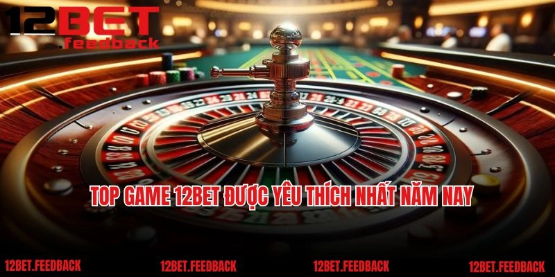 Top game 12BET được yêu thích nhất năm nay