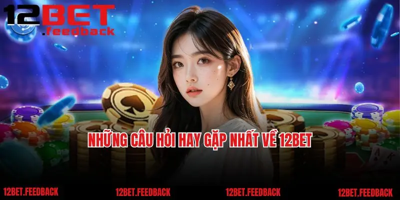 Những câu hỏi hay gặp nhất về 12bet