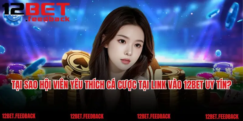 Tại sao hội viên yêu thích cá cược tại link vào 12bet uy tín?